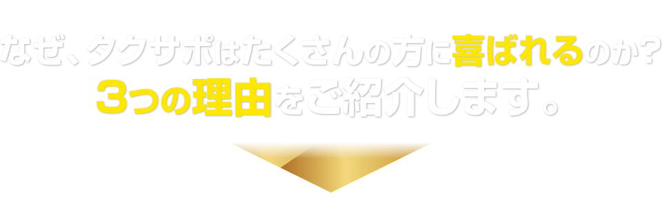 なぜ、タクサポはたくさんの方に喜ばれるのか？選ばれる3つの理由をご紹介します。