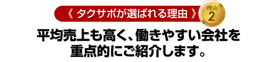 ≪タクサポが選ばれる理由　その２≫平均売上も高く、働きやすい会社を重点的にご紹介します。