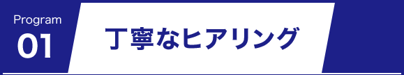 丁寧なヒアリング