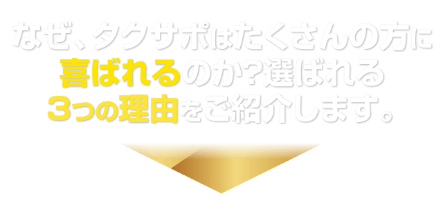 なぜ、タクサポはたくさんの方に喜ばれるのか？選ばれる3つの理由をご紹介します。