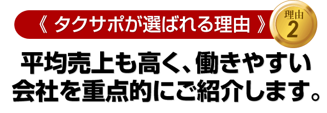 ≪タクサポが選ばれる理由　その２≫平均売上も高く、働きやすい会社を重点的にご紹介します。